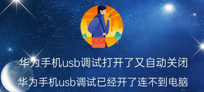 华为手机usb调试打开了又自动关闭 华为手机usb调试已经开了连不到电脑？